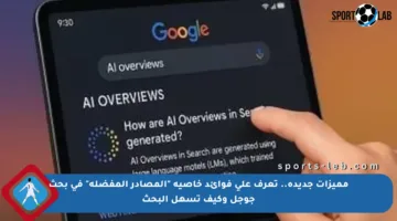 مميزات جديدة.. تعرف على فوائد خاصية “المصادر المفضلة” في بحث جوجل وكيف تسهل البحث